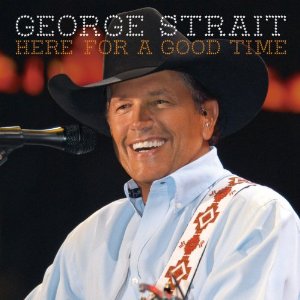 HERE FOR A GOOD TIME-GEORGE STRAIT