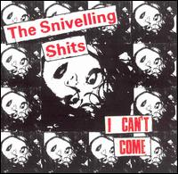 I CAN'T COME-SNIVELLING SHITS