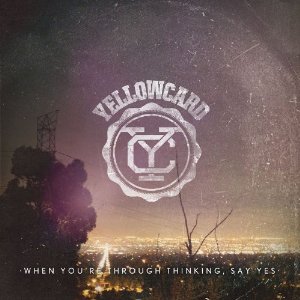 WHEN YOU'RE THROUGH THINKING SAY YES-YELLOWCARD